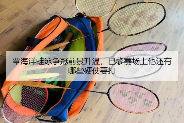 覃海洋蛙泳争冠前景升温，巴黎赛场上他还有哪些硬仗要打